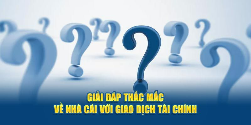 Những thắc mắc về các vấn đề khi giao dịch tại nhà cái 